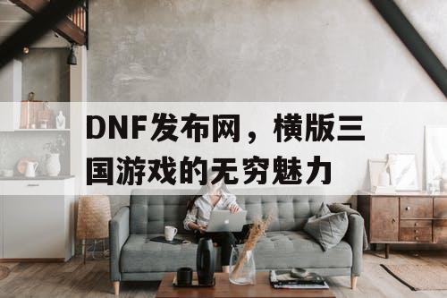 DNF发布网，横版三国游戏的无穷魅力