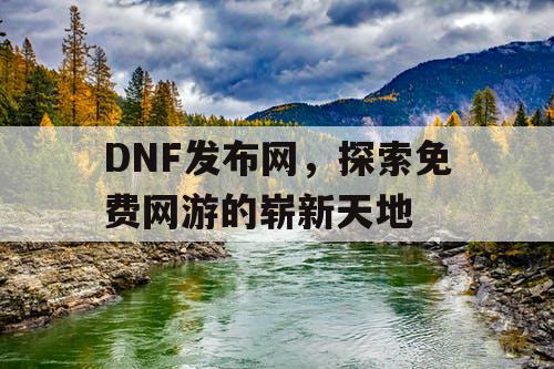 DNF发布网，探索免费网游的崭新天地