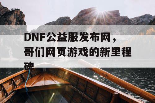 DNF公益服发布网，哥们网页游戏的新里程碑