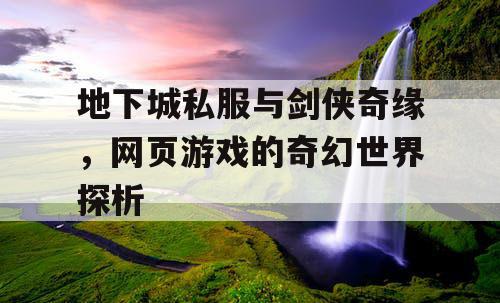 地下城私服与剑侠奇缘，网页游戏的奇幻世界探析