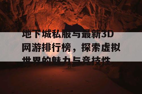 地下城私服与最新3D网游排行榜，探索虚拟世界的魅力与竞技性