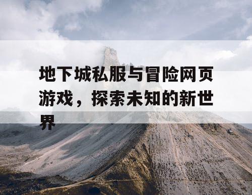 地下城私服与冒险网页游戏，探索未知的新世界