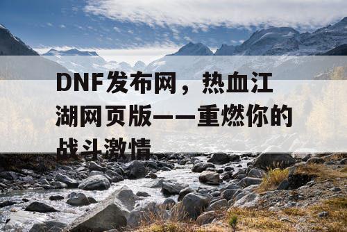 DNF发布网，热血江湖网页版——重燃你的战斗激情