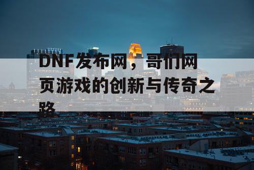 DNF发布网，哥们网页游戏的创新与传奇之路